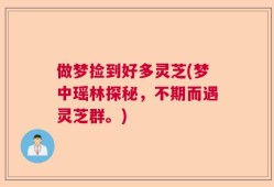做梦捡到好多灵芝(梦中瑶林探秘，不期而遇灵芝群。)