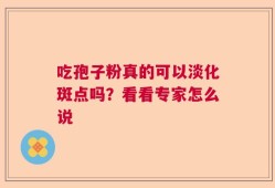 吃孢子粉真的可以淡化斑点吗？看看专家怎么说