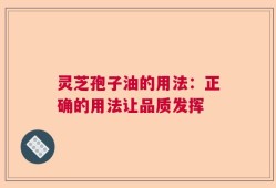 灵芝孢子油的用法：正确的用法让品质发挥