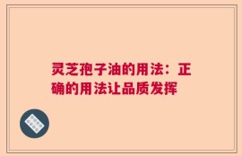 灵芝孢子油的用法：正确的用法让品质发挥