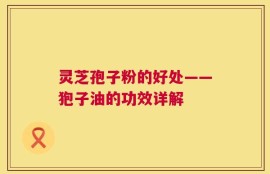 灵芝孢子粉的好处——狍子油的功效详解