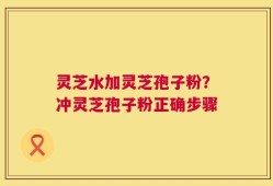 灵芝水加灵芝孢子粉？冲灵芝孢子粉正确步骤