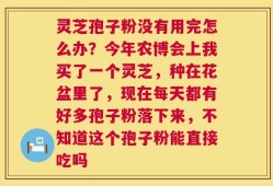 灵芝孢子粉没有用完怎么办？今年农博会上我买了一个灵芝，种在花盆里了，现在每天都有好多孢子粉落下来，不知道这个孢子粉能直接吃吗