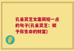 孔雀灵芝文案简短一点的句子(孔雀灵芝：赋予你生命的财富)