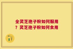 全灵芝孢子粉如何服用？灵芝孢子粉如何食用