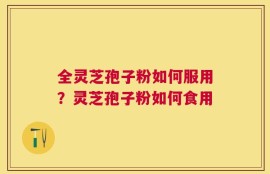 全灵芝孢子粉如何服用？灵芝孢子粉如何食用