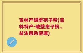 吉林产破壁孢子粉(吉林特产-破壁孢子粉，益生菌助健康)
