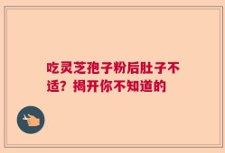吃灵芝孢子粉后肚子不适？揭开你不知道的