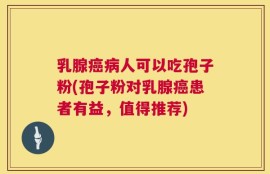乳腺癌病人可以吃孢子粉(孢子粉对乳腺癌患者有益，值得推荐)