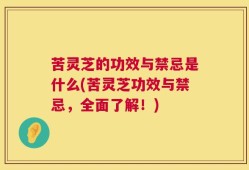 苦灵芝的功效与禁忌是什么(苦灵芝功效与禁忌，全面了解！)