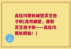 高压均质机破壁灵芝孢子粉(高效破壁，提取灵芝孢子粉——高压均质机释能！)