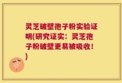 灵芝破壁孢子粉实验证明(研究证实：灵芝孢子粉破壁更易被吸收！)