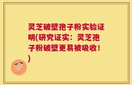 灵芝破壁孢子粉实验证明(研究证实：灵芝孢子粉破壁更易被吸收！)