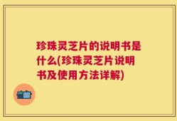 珍珠灵芝片的说明书是什么(珍珠灵芝片说明书及使用方法详解)