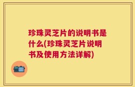 珍珠灵芝片的说明书是什么(珍珠灵芝片说明书及使用方法详解)