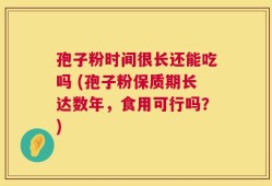 孢子粉时间很长还能吃吗 (孢子粉保质期长达数年，食用可行吗？)