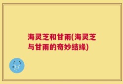 海灵芝和甘雨(海灵芝与甘雨的奇妙结缘)