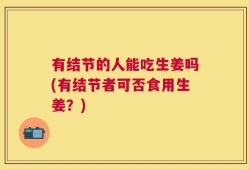 有结节的人能吃生姜吗(有结节者可否食用生姜？)