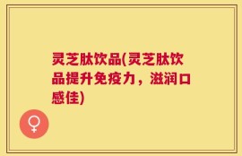 灵芝肽饮品(灵芝肽饮品提升免疫力，滋润口感佳)