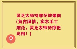 灵芝太师椅雕花效果图(复古风情，实木手工雕花，灵芝太师椅惊艳亮相！)