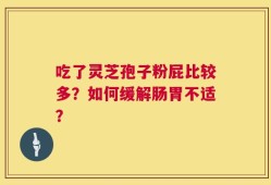 吃了灵芝孢子粉屁比较多？如何缓解肠胃不适？