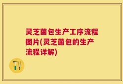 灵芝菌包生产工序流程图片(灵芝菌包的生产流程详解)