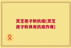 灵芝孢子粉抗疫(灵芝孢子粉具有抗疫作用)