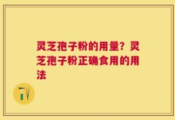 灵芝孢子粉的用量？灵芝孢子粉正确食用的用法