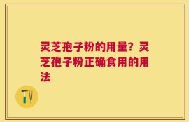 灵芝孢子粉的用量？灵芝孢子粉正确食用的用法
