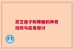 灵芝孢子粉降糖的神奇功效与应用探讨