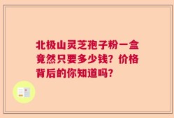北极山灵芝孢子粉一盒竟然只要多少钱？价格背后的你知道吗？