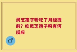 灵芝孢子粉吃了月经提前？吃灵芝孢子粉有何反应