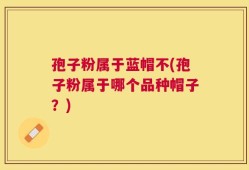 孢子粉属于蓝帽不(孢子粉属于哪个品种帽子？)