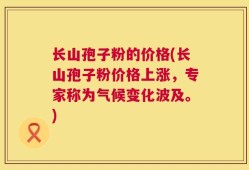 长山孢子粉的价格(长山孢子粉价格上涨，专家称为气候变化波及。)