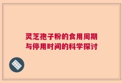 灵芝孢子粉的食用周期与停用时间的科学探讨