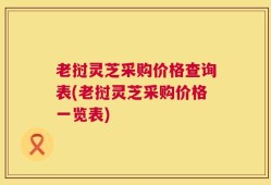老挝灵芝采购价格查询表(老挝灵芝采购价格一览表)