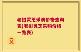 老挝灵芝采购价格查询表(老挝灵芝采购价格一览表)