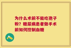 为什么术前不能吃孢子粉？糖尿病患者做手术前如何控制血糖
