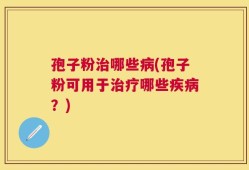 孢子粉治哪些病(孢子粉可用于治疗哪些疾病？)
