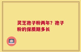 灵芝孢子粉两年？孢子粉的保质期多长