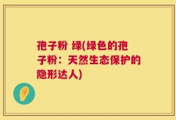 孢子粉 绿(绿色的孢子粉：天然生态保护的隐形达人)
