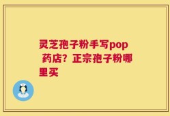 灵芝孢子粉手写pop 药店？正宗孢子粉哪里买