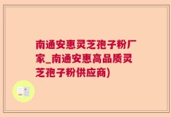 南通安惠灵芝孢子粉厂家_南通安惠高品质灵芝孢子粉供应商)