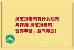 灵芝煲老鸭有什么功效与作用(灵芝煲老鸭：营养丰富，益气养血)