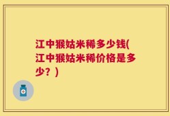 江中猴姑米稀多少钱(江中猴姑米稀价格是多少？)