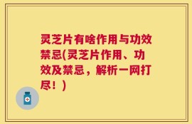 灵芝片有啥作用与功效禁忌(灵芝片作用、功效及禁忌，解析一网打尽！)
