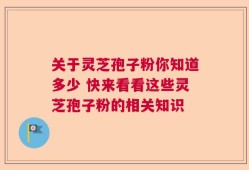 关于灵芝孢子粉你知道多少 快来看看这些灵芝孢子粉的相关知识