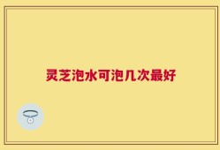 灵芝泡水可泡几次最好