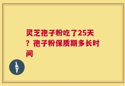 灵芝孢子粉吃了25天？孢子粉保质期多长时间