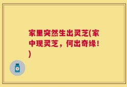 家里突然生出灵芝(家中现灵芝，何出奇缘！)